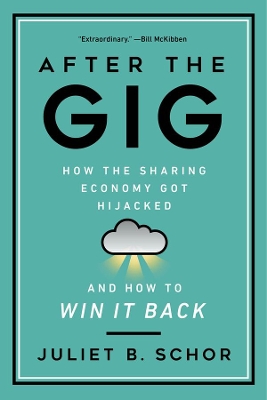 After the Gig: How the Sharing Economy Got Hijacked and How to Win It Back by Juliet Schor