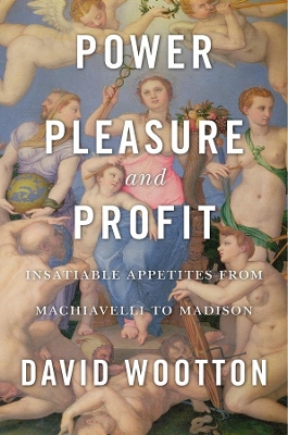Power, Pleasure, and Profit: Insatiable Appetites from Machiavelli to Madison book