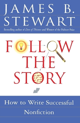 Follow the Story: How to Write Successful Nonfiction by James B Stewart
