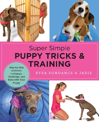 Super Simple Puppy Tricks and Training: Fun and Easy Step-by-Step Activities to Engage, Challenge, and Bond with Your Puppy by Kyra Sundance