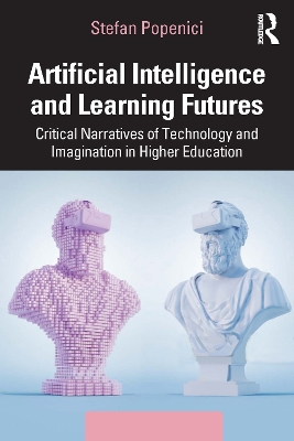 Artificial Intelligence and Learning Futures: Critical Narratives of Technology and Imagination in Higher Education by Stefan Popenici