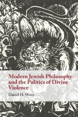 Modern Jewish Philosophy and the Politics of Divine Violence by Daniel H. Weiss