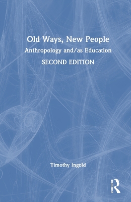 Old Ways, New People: Anthropology and/as Education by Tim Ingold