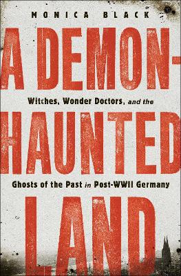 A Demon-Haunted Land: Witches, Wonder Doctors, and the Ghosts of the Past in Post-WWII Germany book