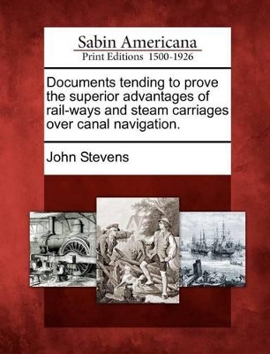 Documents Tending to Prove the Superior Advantages of Rail-Ways and Steam Carriages Over Canal Navigation. book