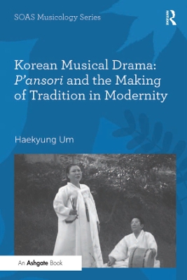 Korean Musical Drama: P'ansori and the Making of Tradition in Modernity by Haekyung Um