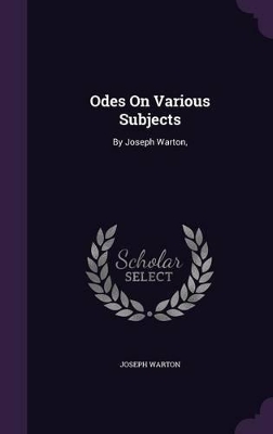 Odes On Various Subjects: By Joseph Warton, by Joseph Warton