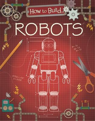 How to Build... Robots by Louise Derrington
