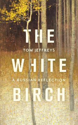 The White Birch: A Russian Reflection by Tom Jeffreys