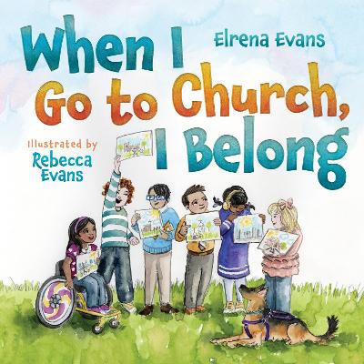 When I Go to Church, I Belong: Finding My Place in God's Family as a Child with Special Needs by Elrena Evans