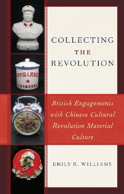 Collecting the Revolution: British Engagements with Chinese Cultural Revolution Material Culture by Emily R. Williams