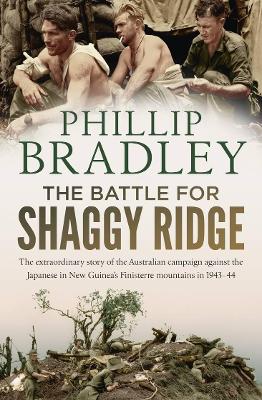 The Battle for Shaggy Ridge: The extraordinary story of the Australian campaign against the Japanese in New Guinea's Finisterre mountains in 1943-44 by Phillip Bradley