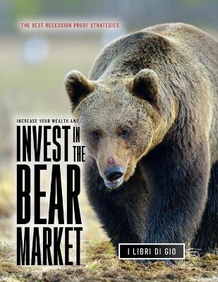 Increase Your Wealth and Invest in the Bear Market: The Best Recession Proof Strategies book