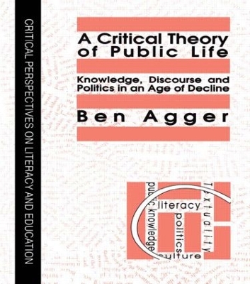 A A Critical Theory Of Public Life: Knowledge, Discourse And Politics In An Age Of Decline by Ben Agger