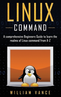 Linux Command: A Comprehensive Beginners Guide to Learn the Realms of Linux Command from A-Z book