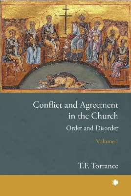 Conflict and Agreement in the Church, Volume 1: Order and Disorder by Thomas F Torrance