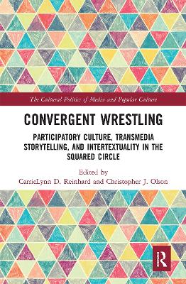 Convergent Wrestling: Participatory Culture, Transmedia Storytelling, and Intertextuality in the Squared Circle by CarrieLynn Reinhard