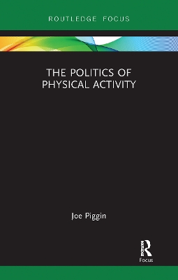 The Politics of Physical Activity by Joe Piggin