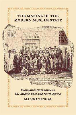 The Making of the Modern Muslim State: Islam and Governance in the Middle East and North Africa book