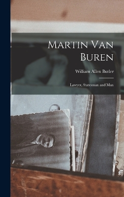 Martin Van Buren: Lawyer, Statesman and Man by William Allen Butler
