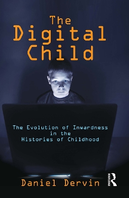 The Digital Child: The Evolution of Inwardness in the Histories of Childhood by Daniel Dervin