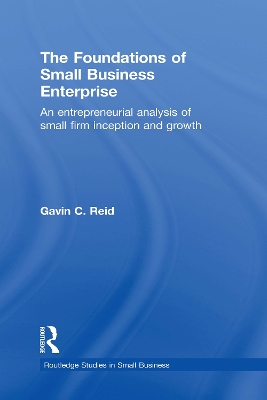 The The Foundations of Small Business Enterprise: An Entrepreneurial Analysis of Small Firm Inception and Growth by Gavin Reid