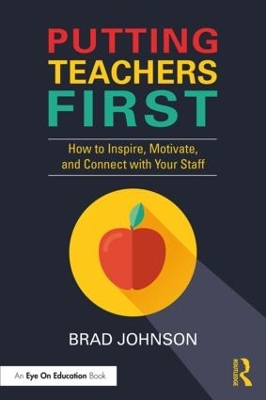 Putting Teachers First: How to Inspire, Motivate, and Connect with Your Staff by Brad Johnson