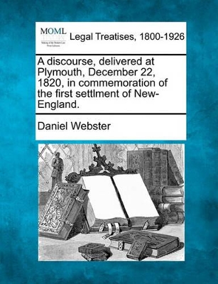 A Discourse, Delivered at Plymouth, December 22, 1820, in Commemoration of the First Settlment of New-England. book