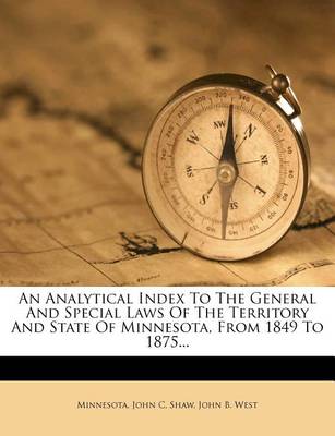 An Analytical Index to the General and Special Laws of the Territory and State of Minnesota, from 1849 to 1875... book