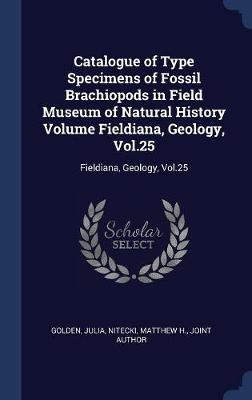 Catalogue of Type Specimens of Fossil Brachiopods in Field Museum of Natural History Volume Fieldiana, Geology, Vol.25 by Julia Golden