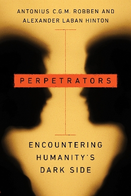 Perpetrators: Encountering Humanity's Dark Side by Antonius C.G.M. Robben