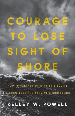 Courage to Lose Sight of Shore: How to Partner with Private Equity to Grow Your Business with Confidence book