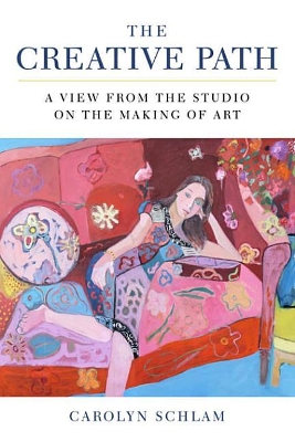 The Creative Path: A View from the Studio on the Making of Art by Carolyn Schlam