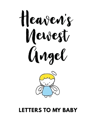 Heaven's Newest Angel Letters To My Baby: A Diary Of All The Things I Wish I Could Say Newborn Memories Grief Journal Loss of a Baby Sorrowful Season Forever In Your Heart Remember and Reflect book