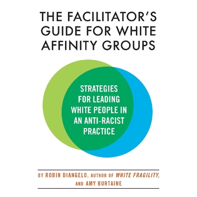 The Facilitator's Guide for White Affinity Groups: Strategies for Leading White People in an Anti-Racist Practice by Robin Diangelo