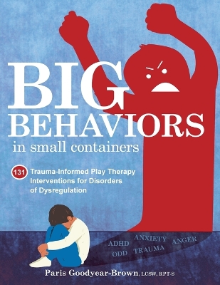 Big Behaviors in Small Containers: 131 Trauma-Informed Play Therapy Interventions for Disorders of Dysregulation book
