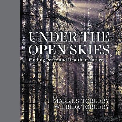 Under the Open Skies: Finding Peace and Health Through Nature by Markus Torgeby