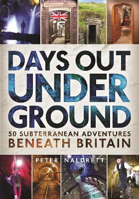 Days Out Underground: 50 subterranean adventures beneath Britain by Peter Naldrett