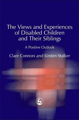 The The Views and Experiences of Disabled Children and Their Siblings: A Positive Outlook by Clare Connors