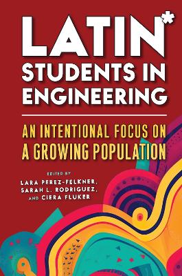 Latin* Students in Engineering: An Intentional Focus on a Growing Population by Lara Perez-Felkner