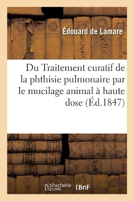 Du Traitement Curatif de la Phthisie Pulmonaire Par Le Mucilage Animal À Haute Dose: Des Causes de Cette Maladie Et Des Moyens de s'En Préserver book