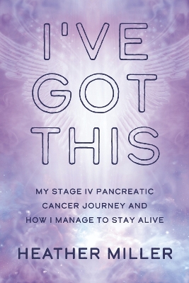 I've Got This: My Stage IV Pancreatic Cancer Journey and How I Manage to Stay Alive book