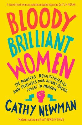 Bloody Brilliant Women: The Pioneers, Revolutionaries and Geniuses Your History Teacher Forgot to Mention by Cathy Newman