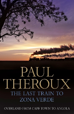 The The Last Train to Zona Verde: Overland from Cape Town to Angola by Paul Theroux