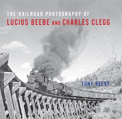 The Railroad Photography of Lucius Beebe and Charles Clegg book
