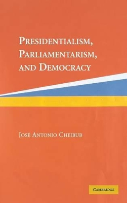 Presidentialism, Parliamentarism, and Democracy by Jose Antonio Cheibub