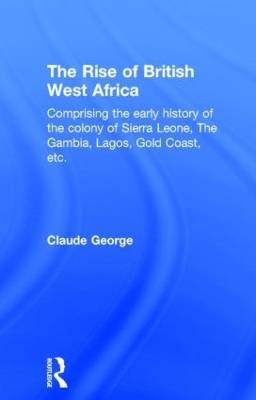 The Rise of British West Africa by Claude George