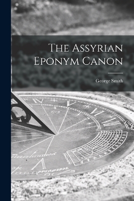 The Assyrian Eponym Canon by George Smith