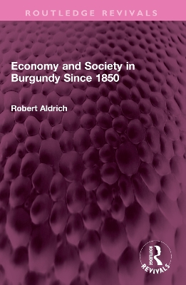 Economy and Society in Burgundy Since 1850 by Robert Aldrich