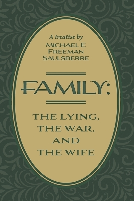 Family: The Lying, The War, and The Wife: A Treatise by Michael E Freeman Saulsberre by Michael E Freeman Saulsberre